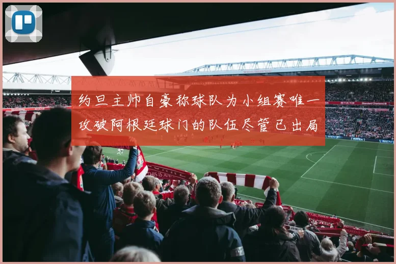 约旦主帅自豪称球队为小组赛唯一攻破阿根廷球门的队伍尽管已出局