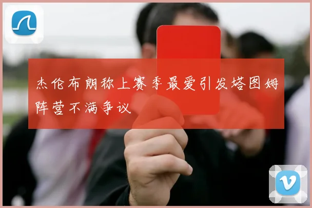 杰伦布朗称上赛季最爱引发塔图姆阵营不满争议