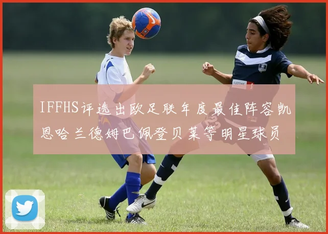IFFHS评选出欧足联年度最佳阵容凯恩哈兰德姆巴佩登贝莱等明星球员入选