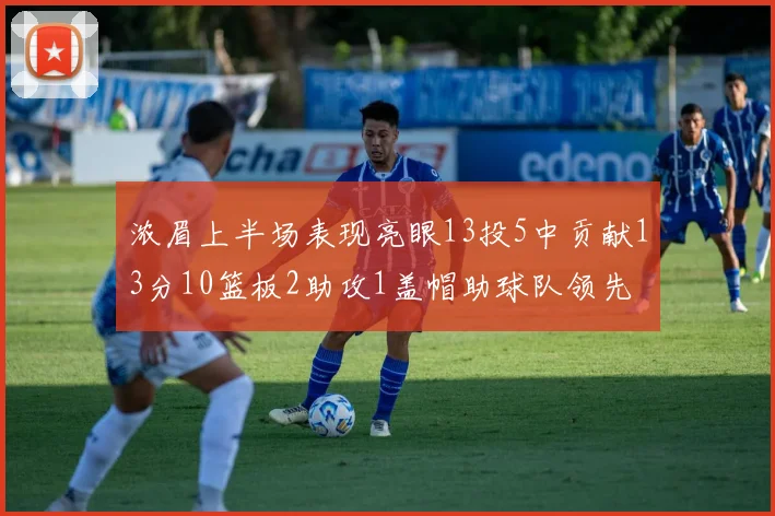 浓眉上半场表现亮眼13投5中贡献13分10篮板2助攻1盖帽助球队领先
