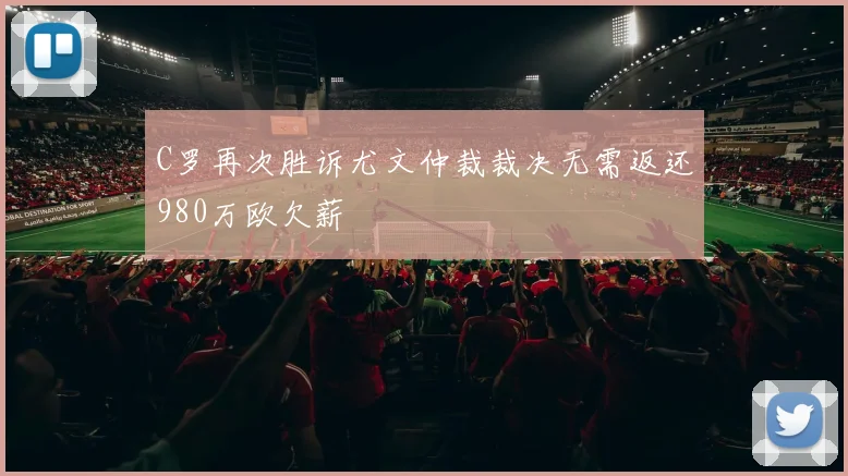 C罗再次胜诉尤文仲裁裁决无需返还980万欧欠薪