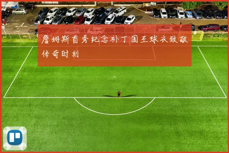 詹姆斯首秀纪念补丁国王球衣致敬传奇时刻