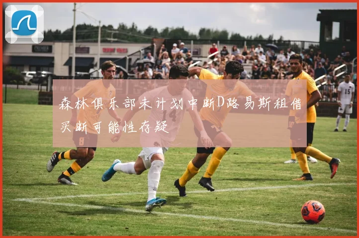 森林俱乐部未计划中断D路易斯租借买断可能性存疑