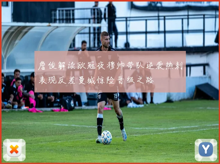 詹俊解读欧冠夜穆帅带队逆袭热刺表现反差曼城惊险晋级之路