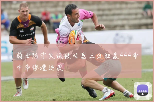 骑士防守失误被活塞三分狂轰444命中率惨遭逆袭