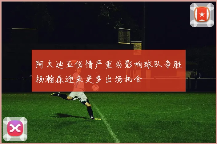 阿夫迪亚伤情严重或影响球队争胜杨瀚森迎来更多出场机会